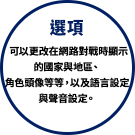 選項 可以更改在網路對戰時顯示的國家與地區、角色頭像等等，以及語言設定與聲音設定。