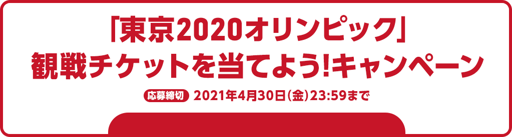 「東京2020オリンピック」観戦チケットを当てよう!キャンペーン 応募締切 2021年4月30日(金)23:59まで