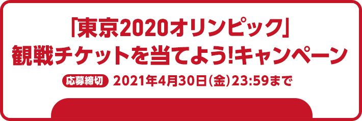 「東京2020オリンピック」観戦チケットを当てよう!キャンペーン 応募締切 2021年4月30日(金)23:59まで