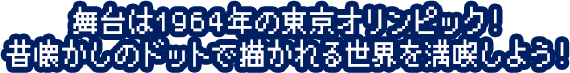 舞台は1964年の東京オリンピック！ 昔懐かしのドットで描かれる世界を満喫しよう！