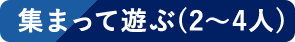 集まって遊ぶ(2～4人)