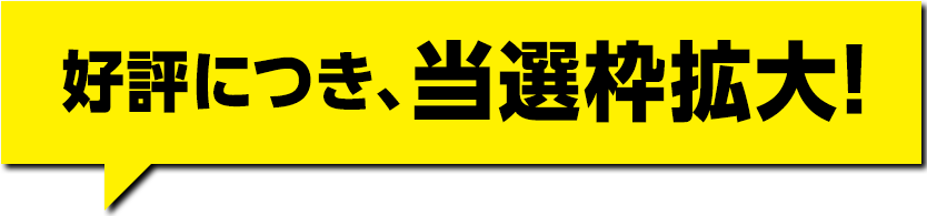 好評につき、当選枠拡大!